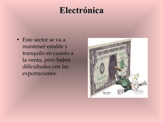 Electrónica Este sector se va a mantener estable y tranquilo en cuanto a la venta, pero habrá dificultades con las exportaciones.  