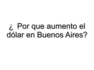 ¿ Por que aumento el dólar en Buenos Aires? 