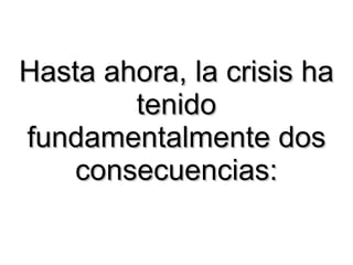 Hasta ahora, la crisis ha tenido fundamentalmente dos consecuencias: 