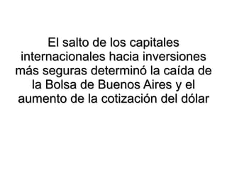 El salto de los capitales internacionales hacia inversiones más seguras determinó la caída de la Bolsa de Buenos Aires y el aumento de la cotización del dólar 