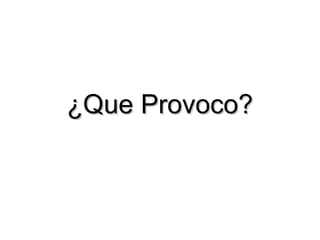 ¿Que Provoco? 