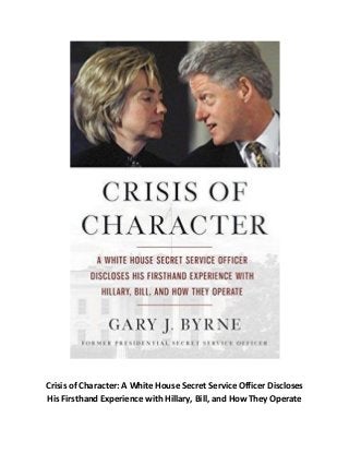 Crisis of Character: A White House Secret Service Officer Discloses
His Firsthand Experience with Hillary, Bill, and How They Operate
 