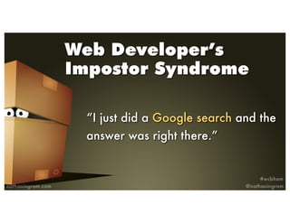 Web Developer’s
Impostor Syndrome
“I just did a Google search and the
answer was right there.”
 