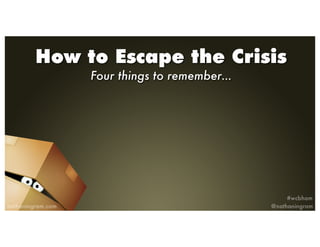 How to Escape the Crisis
Four things to remember…
 