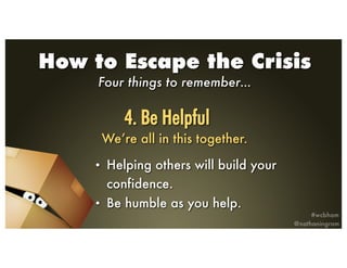 How to Escape the Crisis
Four things to remember…
• Helping others will build your
confidence.
• Be humble as you help.
We...
