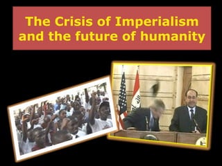 The Crisis of Imperialism and the future of humanity 