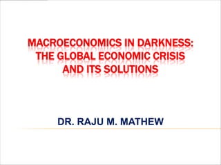 MACROECONOMICS IN EXTINCTION:
    IMPACTS OF THE GLOBAL
       ECONOMIC CRISIS




    DR. RAJU M. MATHEW
 