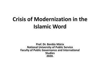 Crisis of Modernization in the
Islamic Word
Prof. Dr. Bordás Mária
National University of Public Service
Faculty of Public Governance and International
Studies
2020.
 