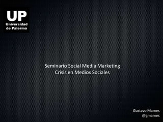 Seminario Social Media Marketing
    Crisis en Medios Sociales




                                   Gustavo Mames
                                        @gmames
 