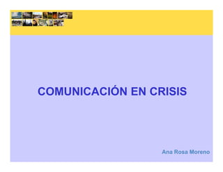 COMUNICACIÓN EN CRISISCOMUNICACIÓN EN CRISIS
Ana Rosa Moreno
 