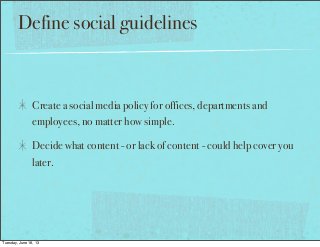 Define social guidelines
Create a social media policy for offices, departments and
employees, no matter how simple.
Decide...