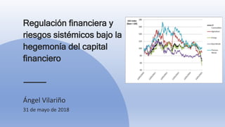 Regulación financiera y
riesgos sistémicos bajo la
hegemonía del capital
financiero
Ángel Vilariño
31 de mayo de 2018
 