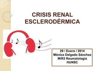 CRISIS RENAL
ESCLERODÉRMICA

29 / Enero / 2014
Mónica Delgado Sánchez
MIR2 Reumatología
HUNSC

 