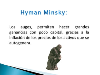 Los auges, permiten hacer grandes ganancias con poco capital, gracias a la inflación de los precios de los activos que se autogenera. Hyman Minsky:  