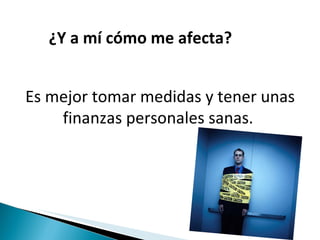 ¿Y a mí cómo me afecta?  Es mejor tomar medidas y tener unas finanzas personales sanas.  