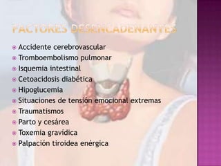Accidente cerebrovascular
 Tromboembolismo pulmonar
 Isquemia intestinal
 Cetoacidosis diabética
 Hipoglucemia
 Situaciones de tensión emocional extremas
 Traumatismos
 Parto y cesárea
 Toxemia gravídica
 Palpación tiroidea enérgica


 