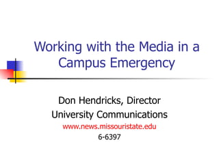 Working with the Media in a Campus Emergency Don Hendricks, Director University Communications www.news.missouristate.edu 6-6397 