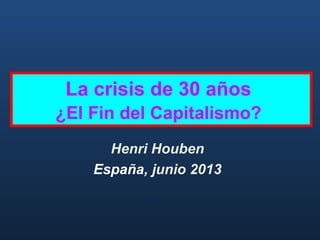 La crisis de 30 años
¿El Fin del Capitalismo?
Henri Houben
España, junio 2013

 