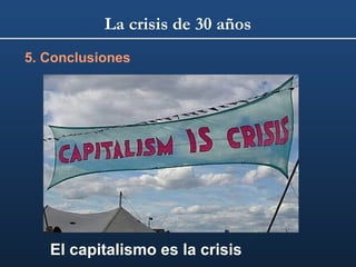 La crisis de 30 años
5. Conclusiones

El capitalismo es la crisis

 