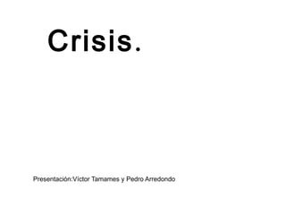 Crisis .



Presentación:Víctor Tamames y Pedro Arredondo
 