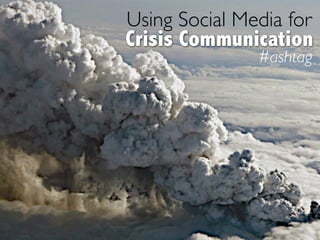 Using Social Media for
Crisis Communication
               #ashtag
 