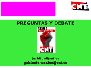 PREGUNTAS Y DEBATE
juridica@cnt.es
gabinete.tecnico@cnt.es
 
