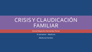 CRISISY CLAUDICACIÓN
FAMILIAR
DanielAlejandro HernándezTorres
IX semestre - Medicina
Medicina Familiar
 