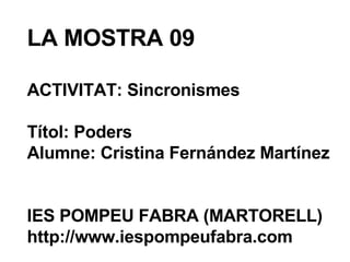 LA MOSTRA 09 ACTIVITAT: Sincronismes Títol: Poders Alumne: Cristina Fernández Martínez IES POMPEU FABRA (MARTORELL) http://www.iespompeufabra.com 