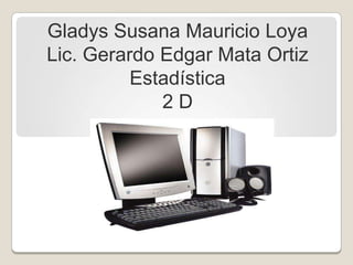 Gladys Susana Mauricio Loya
Lic. Gerardo Edgar Mata Ortiz
Estadística
2 D
 
