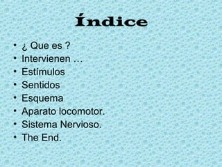 Índice
•
•
•
•
•
•
•
•

¿ Que es ?
Intervienen …
Estímulos
Sentidos
Esquema
Aparato locomotor.
Sistema Nervioso.
The End.

 