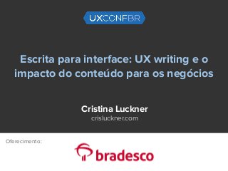 Escrita para interface: UX writing e o
impacto do conteúdo para os negócios
Cristina Luckner
crisluckner.com
Oferecimento:
 