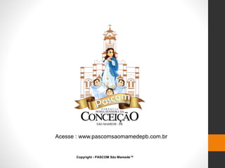 Acesse : www.pascomsaomamedepb.com.br
Copyright - PASCOM São Mamede™
 