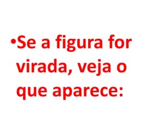 •Se a figura for
virada, veja o
que aparece:
 