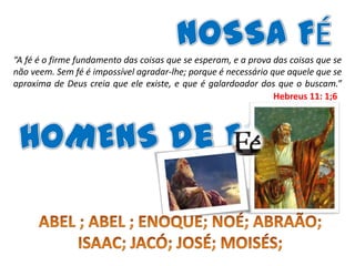 “A fé é o firme fundamento das coisas que se esperam, e a prova das coisas que se
não veem. Sem fé é impossível agradar-lhe; porque é necessário que aquele que se
aproxima de Deus creia que ele existe, e que é galardoador dos que o buscam.”
Hebreus 11: 1;6

 