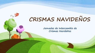 CRISMAS NAVIDEÑOS
Jornadas de Intercambio de
Crismas Navideños
 