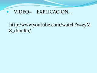 
VIDEO=
EXPLICACION…
http:/www.youtube.com/watch?v=zyM
8_d1beRo/