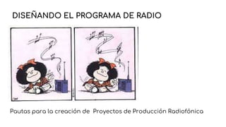 Pautas para la creación de Proyectos de Producción Radiofónica
DISEÑANDO EL PROGRAMA DE RADIO
 