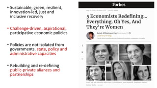 • Sustainable, green, resilient,
innovation-led, just and
inclusive recovery
• Challenge-driven, aspirational,
participative economic policies
• Policies are not isolated from
governments, state, policy and
administrative capacities
• Rebuilding and re-defining
public-private aliances and
partnerships
 