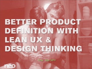 BETTER PRODUCT
DEFINITION WITH
LEAN UX &
DESIGN THINKING
Crisp - May 2013
 
