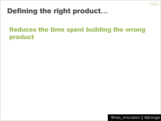 @jboogie
Defining the right product…
Reduces the time spent building the wrong
product
@neo_innovation || @jboogie
 
