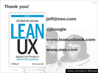 @jboogie
Thank you!
jeff@neo.com
@jboogie
www.leanuxbook.com
@neo_innovation || @jboogie
www.neo.com
 