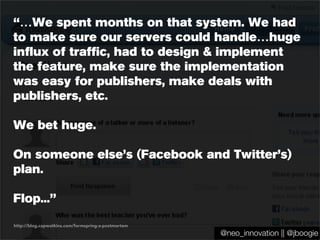 @jboogie
http://blog.capwatkins.com/formspring-a-postmortem
@neo_innovation || @jboogie
“…We spent months on that system. ...