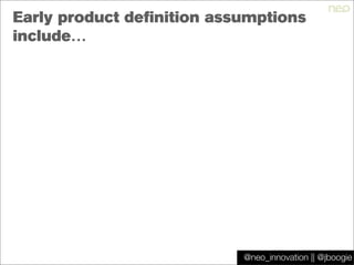@jboogie
Early product definition assumptions
include…
@neo_innovation || @jboogie
 