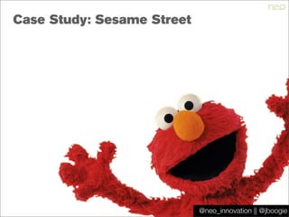@jboogie
Case Study: Sesame Street
@neo_innovation || @jboogie
 