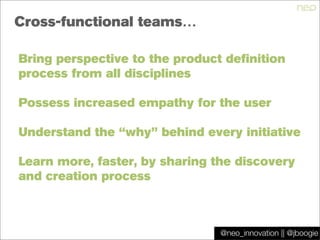 @jboogie
Cross-functional teams…
Bring perspective to the product definition
process from all disciplines
Possess increase...