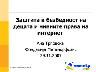 Заштита и безбедност на децата и нивните права на интернет   Ана Трповска  Фондација Метаморфозис 29.11.2007 