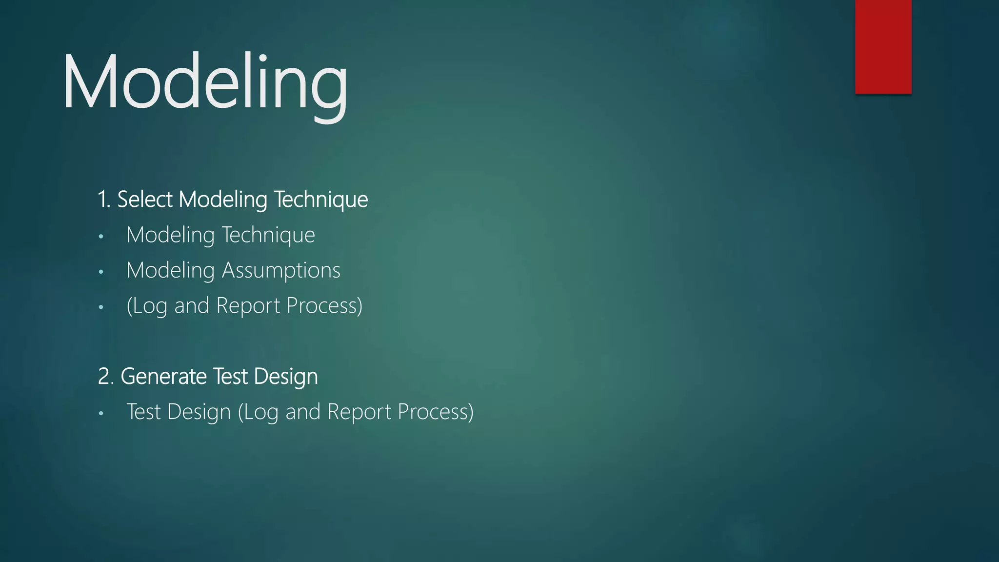 Modeling
1. Select Modeling Technique
• Modeling Technique
• Modeling Assumptions
• (Log and Report Process)
2. Generate Test Design
• Test Design (Log and Report Process)
 