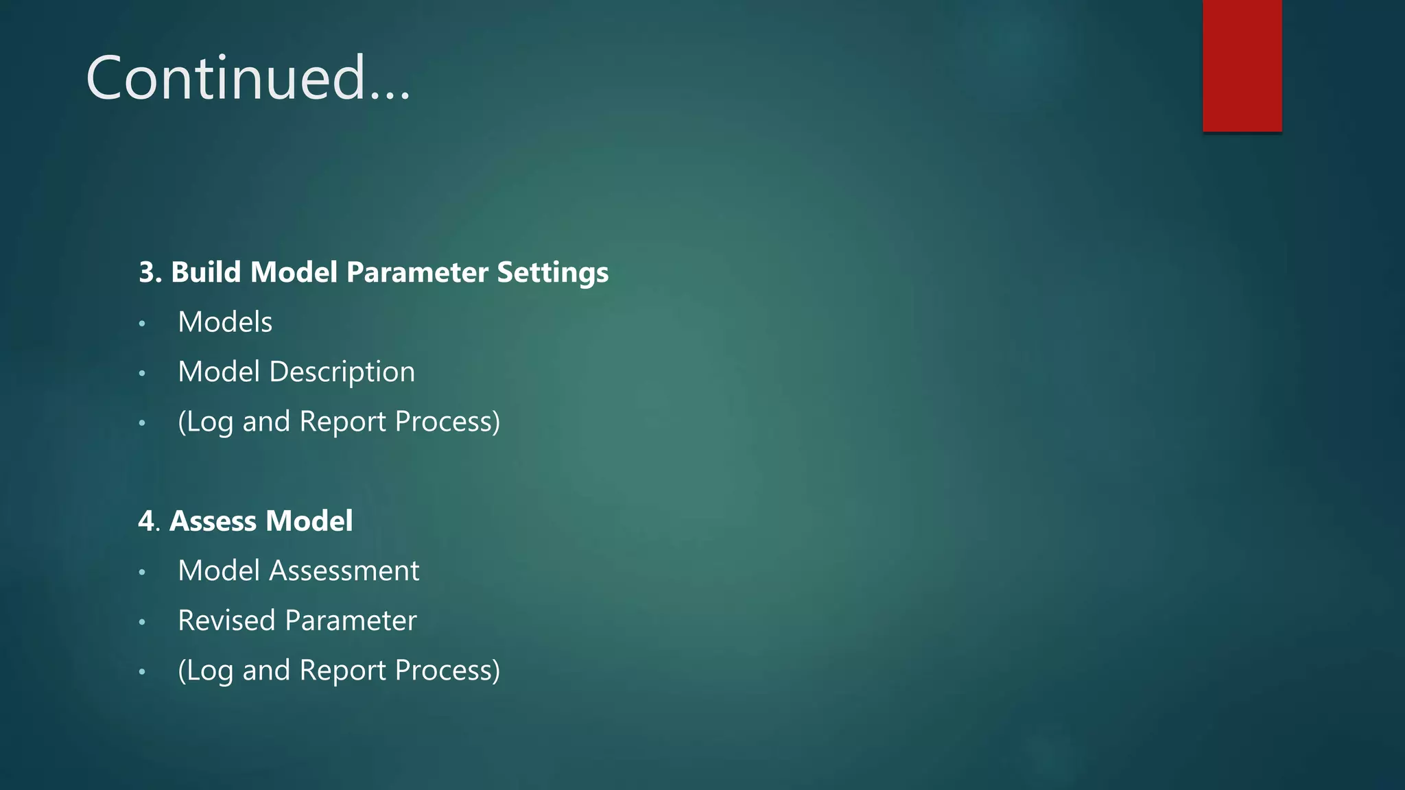Continued…
3. Build Model Parameter Settings
• Models
• Model Description
• (Log and Report Process)
4. Assess Model
• Model Assessment
• Revised Parameter
• (Log and Report Process)
 