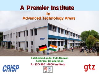 A Premier Ins titute
              in
Advanced Technology Areas




   Established under Indo-German
       Technical Co-operation
   An ISO 9001-2000 Institute
 