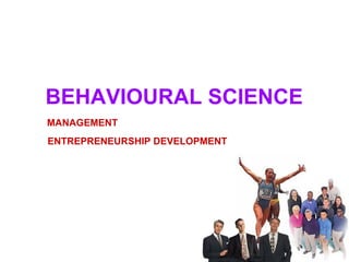 BEHAVIOURAL SCIENCE
MANAGEMENT
ENTREPRENEURSHIP DEVELOPMENT
 